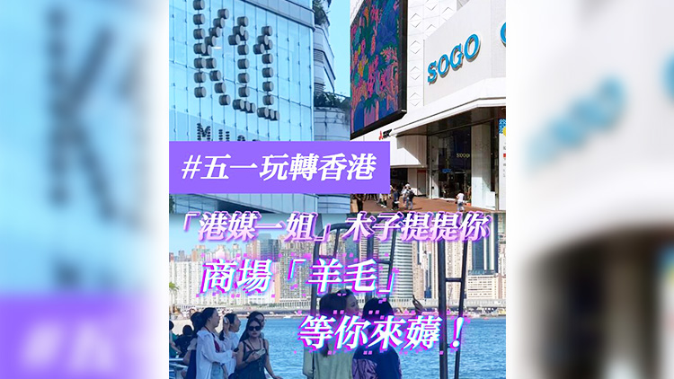 有片 | 【五一玩轉(zhuǎn)香港】「港媒一姐」木子提提你 商場(chǎng)「羊毛」等你來(lái)薅！