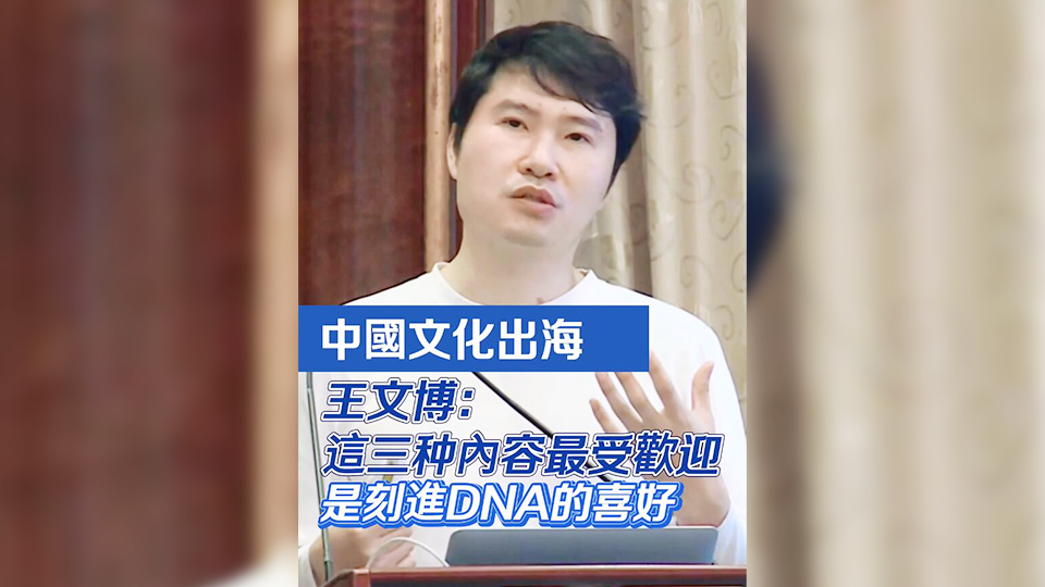 有片 | 中國文化出海 王文博：這三種內(nèi)容最受歡迎 是刻進(jìn)DNA的喜好
