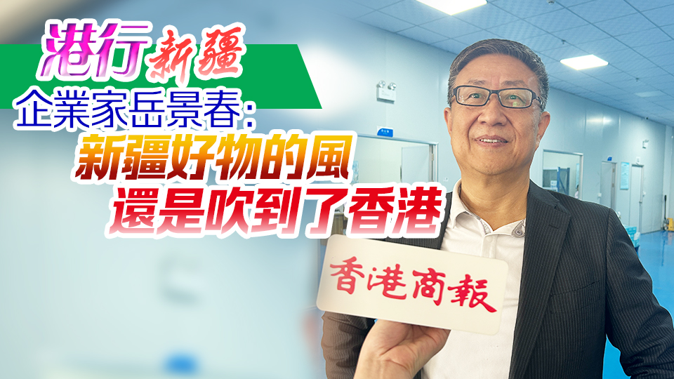 有片丨【港行新疆】企業(yè)家岳景春：新疆好物的風(fēng)還是吹到了香港