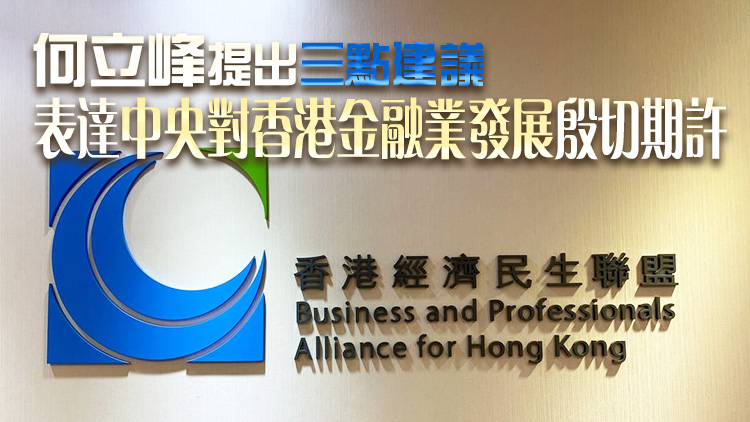 經(jīng)民聯(lián)：何立峰講話對香港金融業(yè)發(fā)展具有重要啟示和指導(dǎo)意義