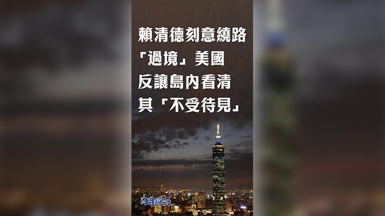 日月譚天丨賴清德刻意繞路「過境」美國， 反讓島內(nèi)看清其「不受待見」