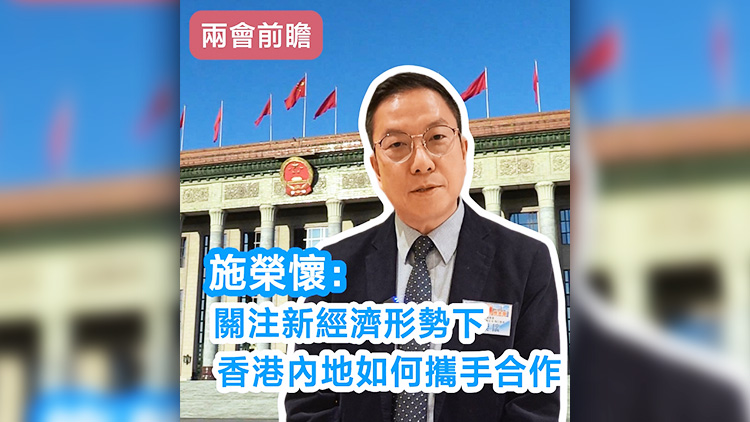 有片 | 【兩會(huì)前瞻】施榮懷：關(guān)注新經(jīng)濟(jì)形勢(shì)下 香港內(nèi)地如何攜手合作