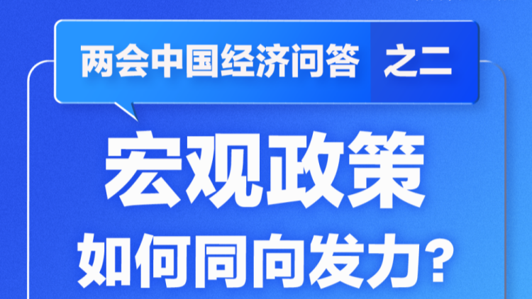 兩會中國經(jīng)濟(jì)問答 | 宏觀政策如何同向發(fā)力？