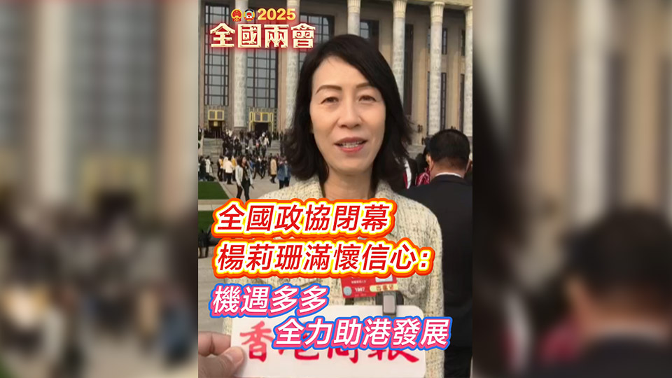 有片 | 全國政協(xié)閉幕 楊莉珊滿懷信心：機遇多多 全力助港發(fā)展