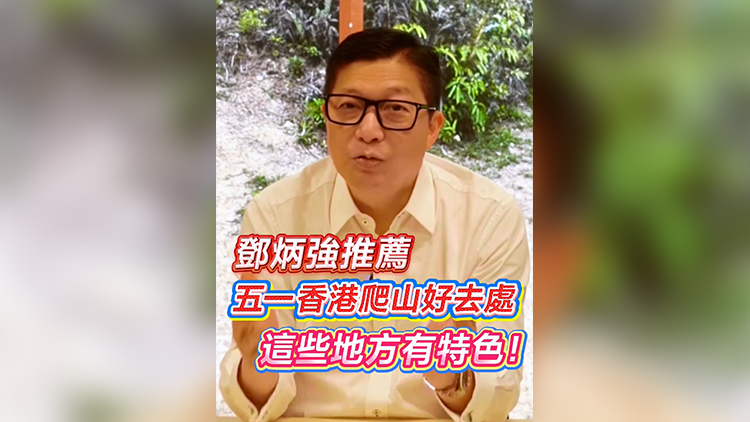 有片 | 鄧炳強(qiáng)推薦「五一」香港爬山好去處：這些地方有特色！