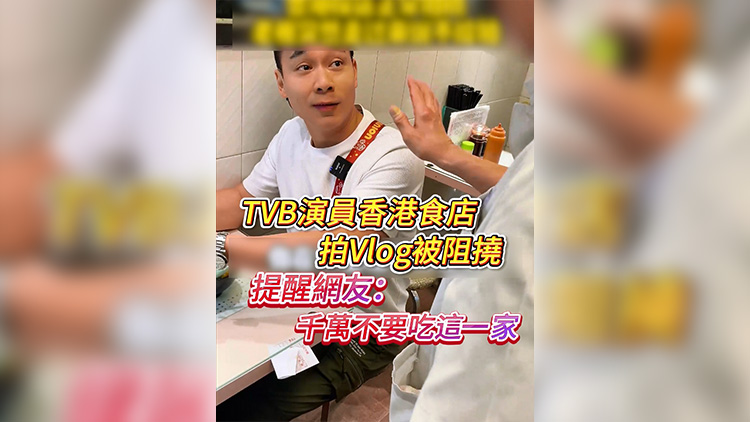 有片 | TVB演員香港食店拍Vlog被阻撓 提醒網(wǎng)友：千萬不要吃這一家