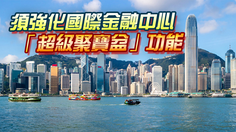 【港商時評】資產(chǎn)重置潮起 港勿錯失良機
